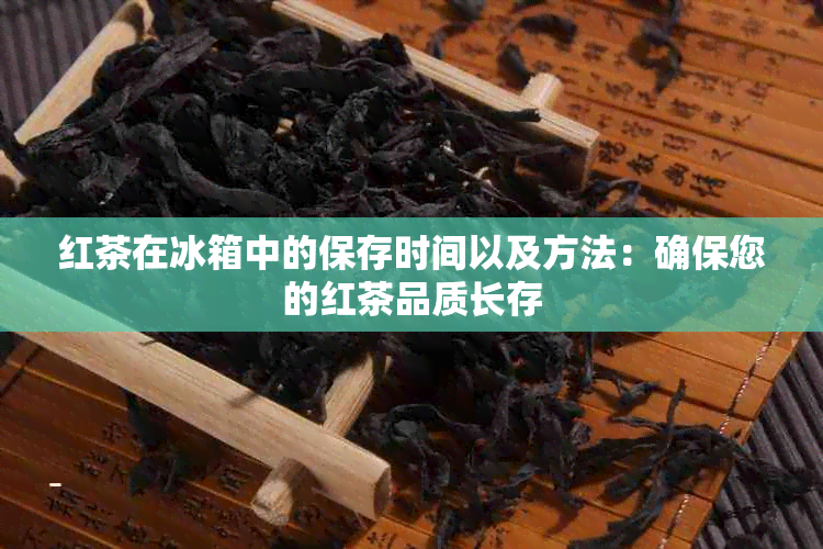 红茶在冰箱中的保存时间以及方法：确保您的红茶品质长存