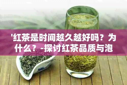 '红茶是时间越久越好吗？为什么？-探讨红茶品质与泡茶时间的关系'