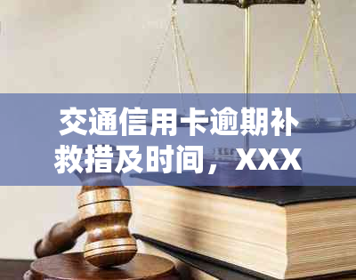 交通信用卡逾期补救措及时间，XXXX年新法规解读，办理进度详解。