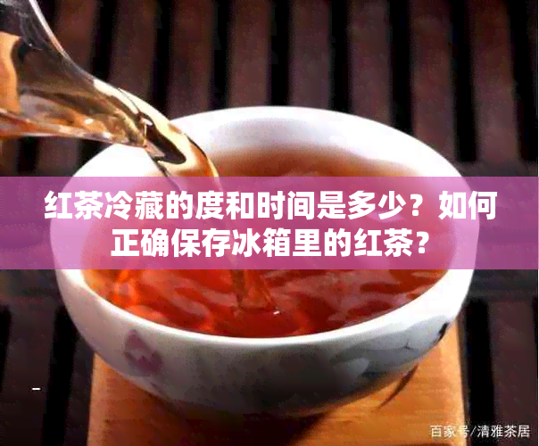 红茶冷藏的度和时间是多少？如何正确保存冰箱里的红茶？