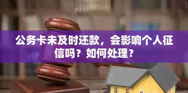 公务卡未及时还款，会影响个人吗？如何处理？