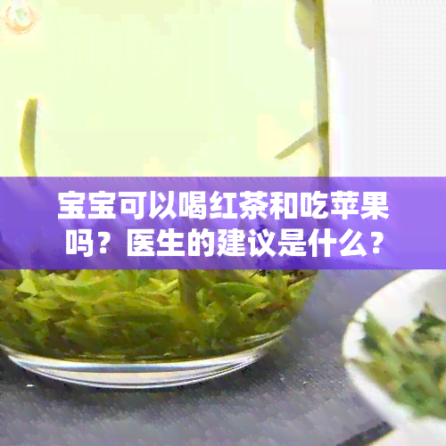 宝宝可以喝红茶和吃苹果吗？医生的建议是什么？