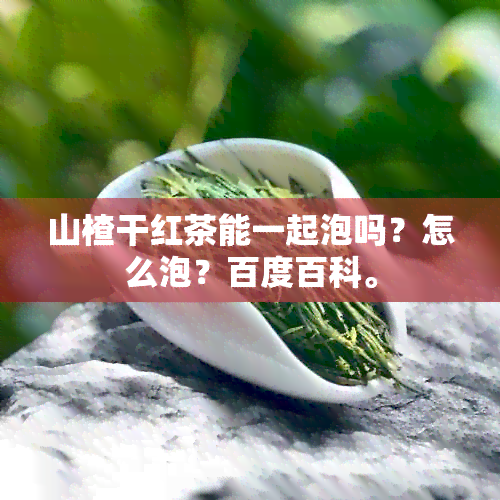 山楂干红茶能一起泡吗？怎么泡？百度百科。