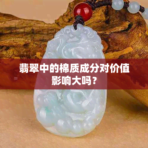 翡翠中的棉质成分对价值影响大吗？