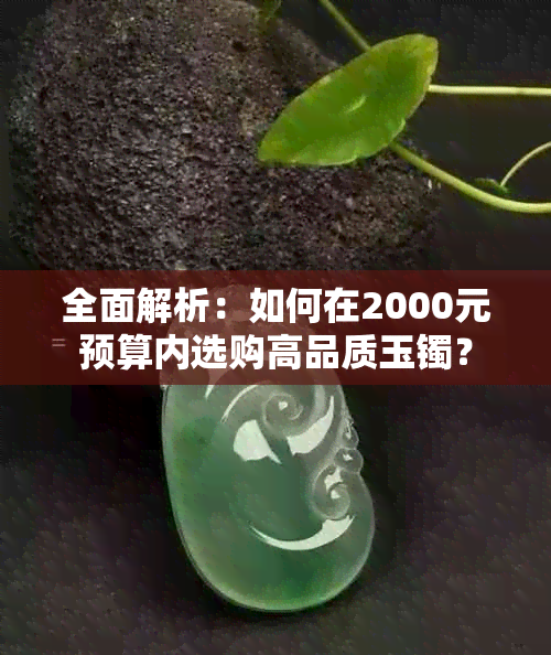 全面解析：如何在2000元预算内选购高品质玉镯？