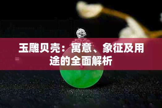 玉雕贝壳：寓意、象征及用途的全面解析