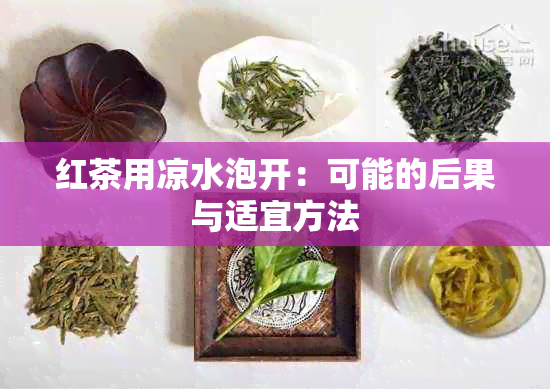 红茶用凉水泡开：可能的后果与适宜方法