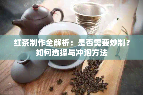 红茶制作全解析：是否需要炒制？如何选择与冲泡方法