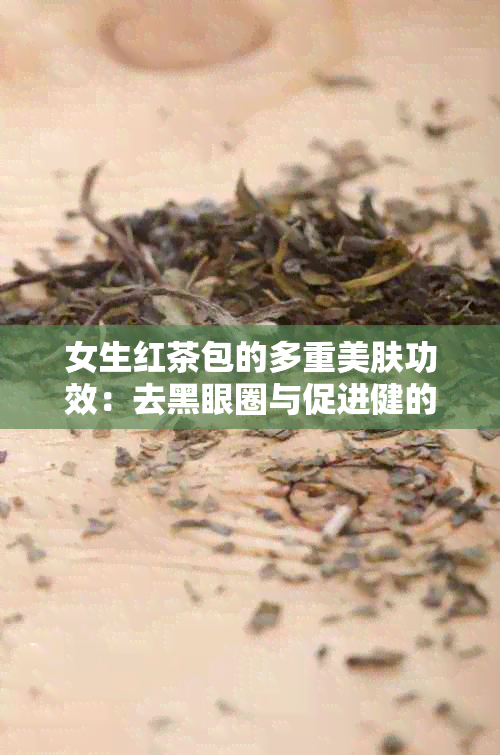 女生红茶包的多重美肤功效：去黑眼圈与促进健的新选择