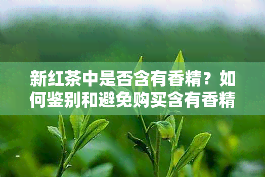 新红茶中是否含有香精？如何鉴别和避免购买含有香精的红茶？