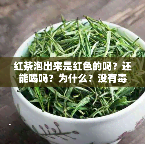 红茶泡出来是红色的吗？还能喝吗？为什么？没有。