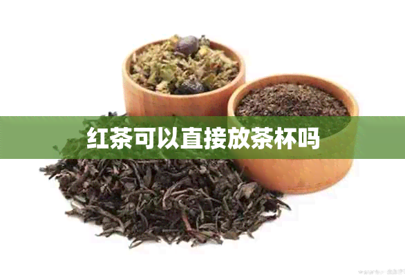 红茶可以直接放茶杯吗