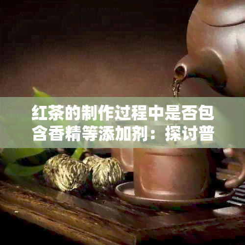 红茶的制作过程中是否包含香精等添加剂：探讨普洱与茶叶的区别