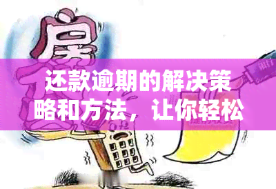 还款逾期的解决策略和方法，让你轻松摆脱困境