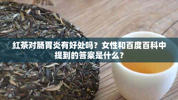 红茶对肠胃炎有好处吗？女性和百度百科中提到的答案是什么？