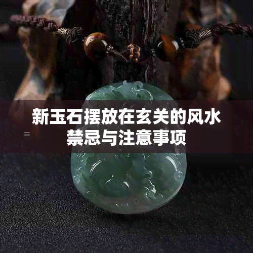 新玉石摆放在玄关的风水禁忌与注意事项