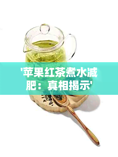 '苹果红茶煮水减肥：真相揭示'