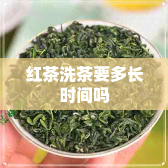 红茶洗茶要多长时间吗