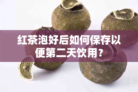 红茶泡好后如何保存以便第二天饮用？