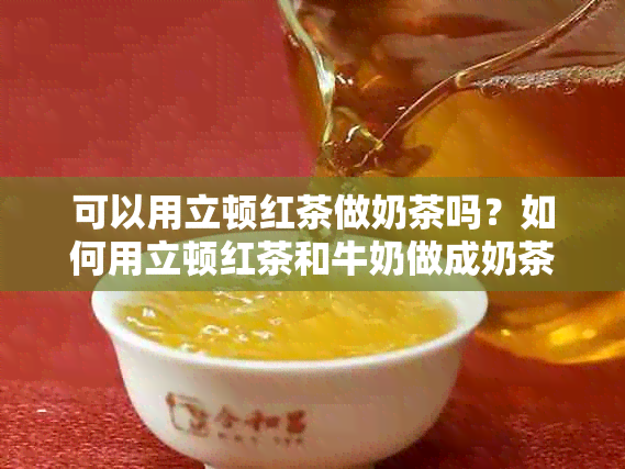 可以用立顿红茶做奶茶吗？如何用立顿红茶和牛奶做成奶茶？