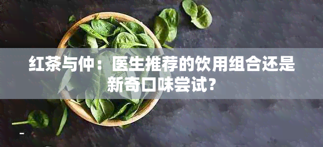 红茶与仲：医生推荐的饮用组合还是新奇口味尝试？