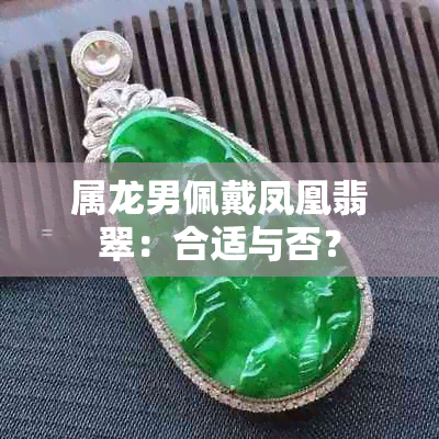 属龙男佩戴凤凰翡翠：合适与否？