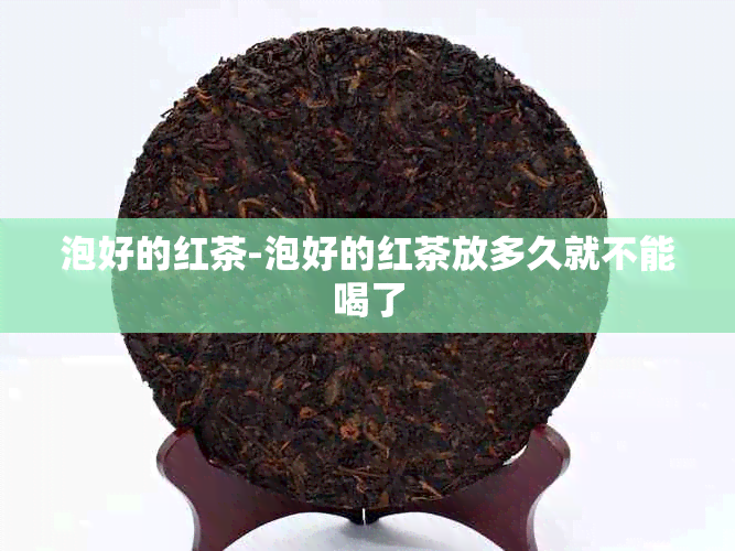 泡好的红茶-泡好的红茶放多久就不能喝了