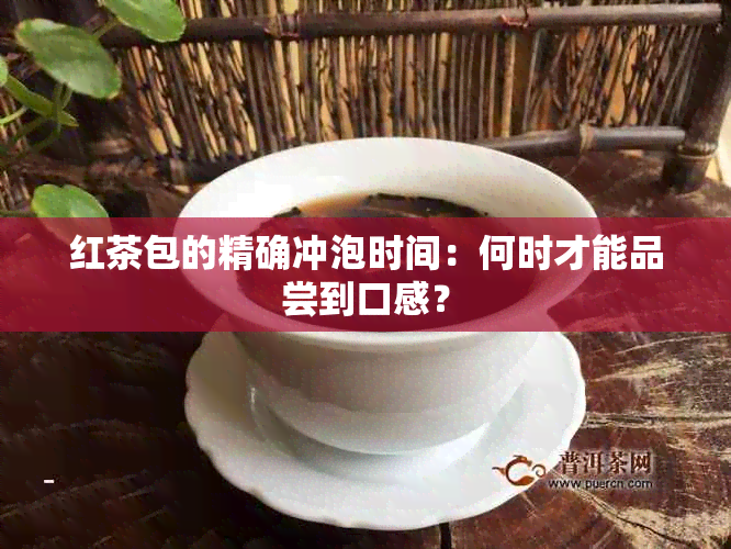 红茶包的精确冲泡时间：何时才能品尝到口感？