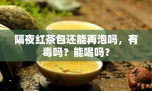 隔夜红茶包还能再泡吗，有吗？能喝吗？