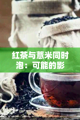 红茶与薏米同时泡：可能的影响及其适用性，如何制作最有效的组合？