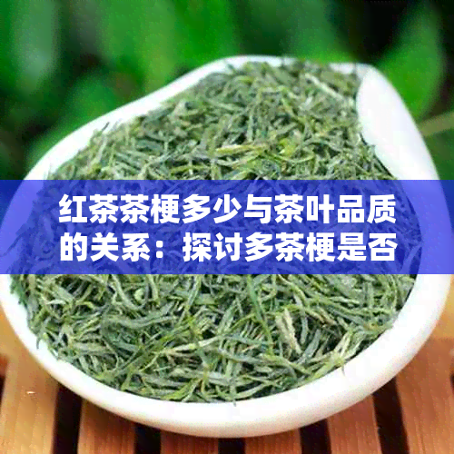 红茶茶梗多少与茶叶品质的关系：探讨多茶梗是否意味着好茶