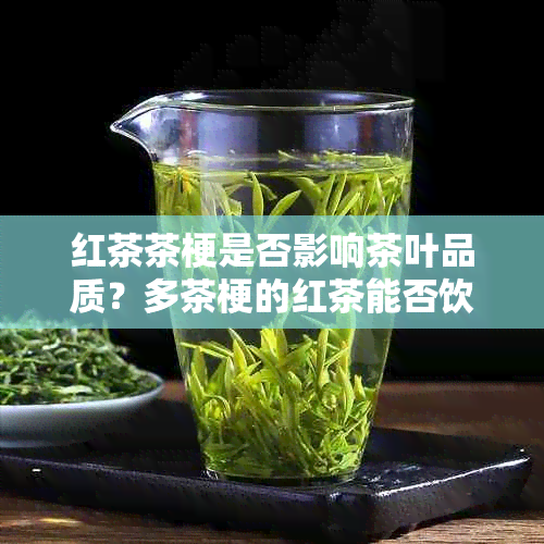 红茶茶梗是否影响茶叶品质？多茶梗的红茶能否饮用？解答您的所有疑问！