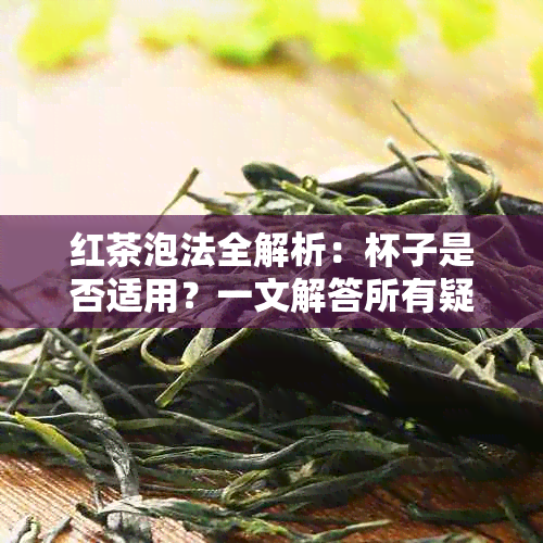 红茶泡法全解析：杯子是否适用？一文解答所有疑问！