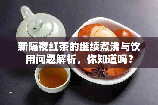 新隔夜红茶的继续煮沸与饮用问题解析，你知道吗？