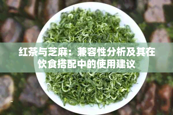 红茶与芝麻：兼容性分析及其在饮食搭配中的使用建议