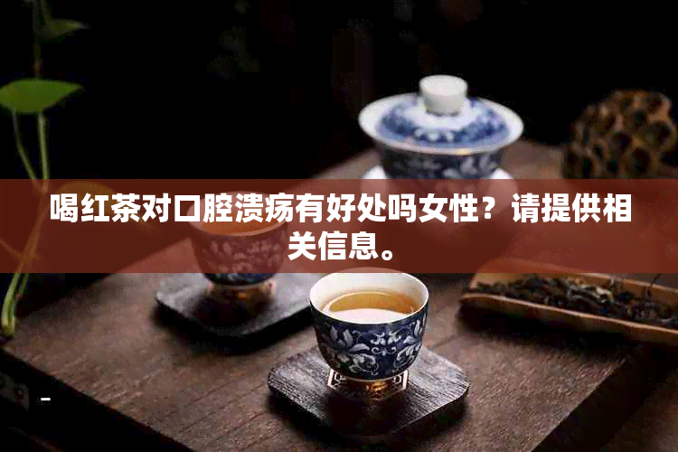 喝红茶对口腔溃疡有好处吗女性？请提供相关信息。