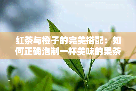 红茶与橙子的完美搭配：如何正确泡制一杯美味的果茶？