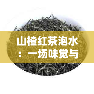 山楂红茶泡水：一场味觉与健的奇妙邂逅