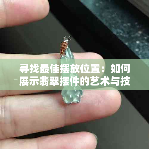 寻找更佳摆放位置：如何展示翡翠摆件的艺术与技巧