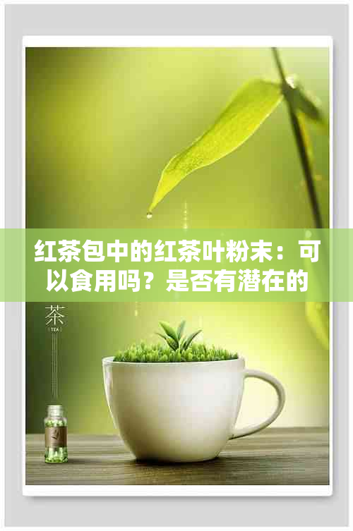 红茶包中的红茶叶粉末：可以食用吗？是否有潜在的健风险？