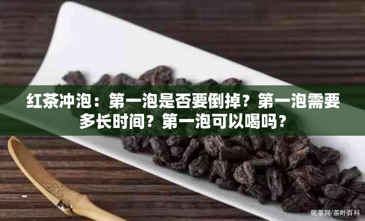 红茶冲泡：之一泡是否要倒掉？之一泡需要多长时间？之一泡可以喝吗？