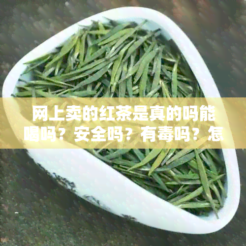 网上卖的红茶是真的吗能喝吗？安全吗？有吗？怎么那么便宜？