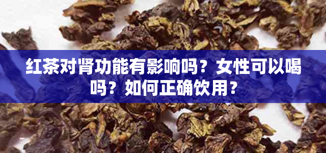 红茶对肾功能有影响吗？女性可以喝吗？如何正确饮用？