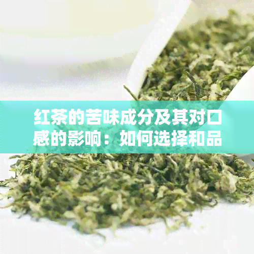 红茶的苦味成分及其对口感的影响：如何选择和品尝苦涩红茶