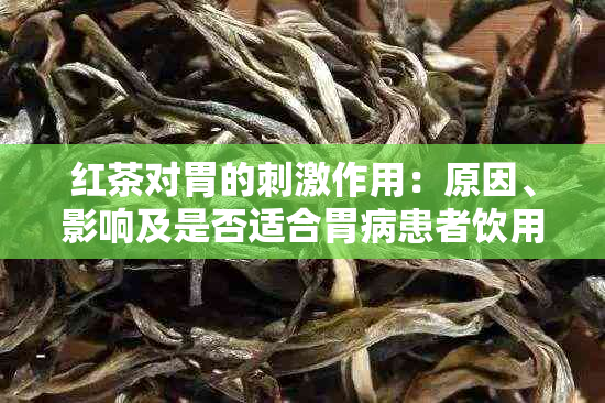 红茶对胃的刺激作用：原因、影响及是否适合胃病患者饮用的全面解析