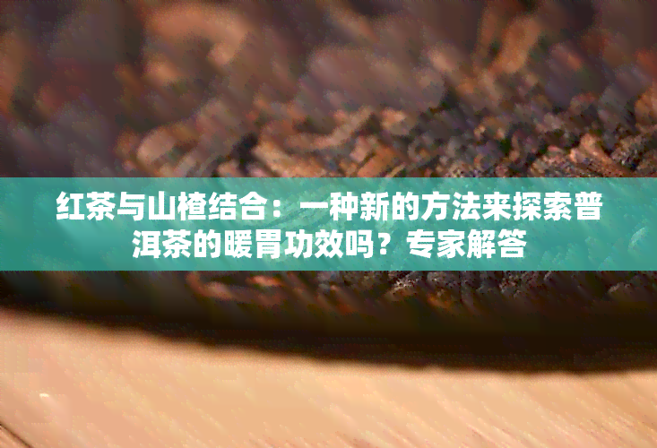 红茶与山楂结合：一种新的方法来探索普洱茶的暖胃功效吗？专家解答