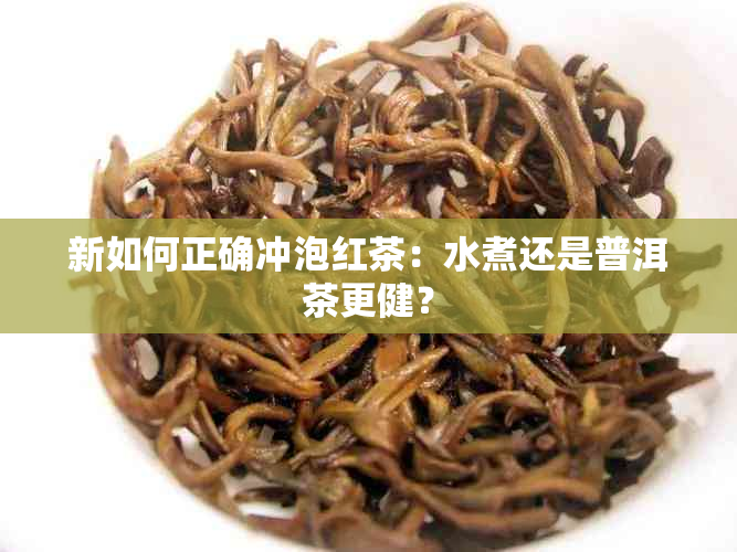 新如何正确冲泡红茶：水煮还是普洱茶更健？