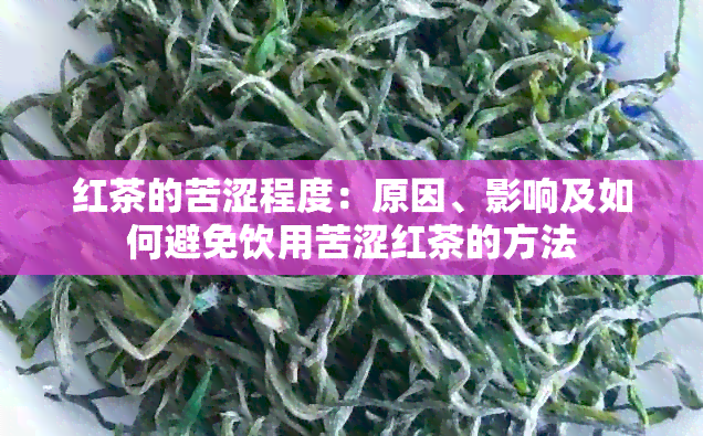 红茶的苦涩程度：原因、影响及如何避免饮用苦涩红茶的方法