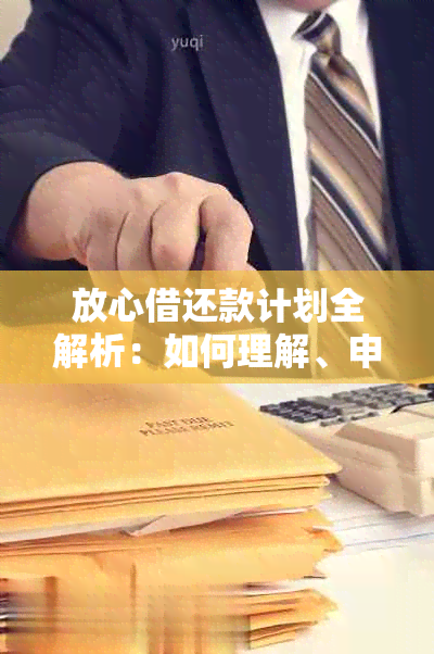 放心借还款计划全解析：如何理解、申请和执行，一文解答您所有疑问