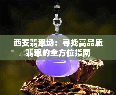 西安翡翠场：寻找高品质翡翠的全方位指南